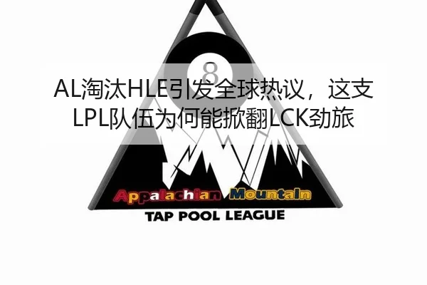 AL淘汰HLE引发全球热议，这支LPL队伍为何能掀翻LCK劲旅