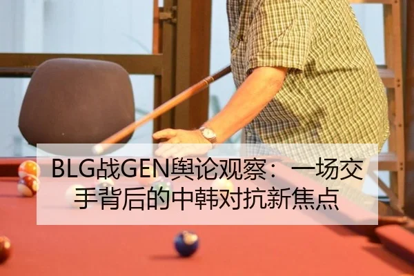 BLG战GEN舆论观察：一场交手背后的中韩对抗新焦点